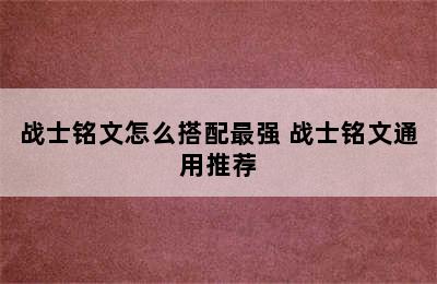 战士铭文怎么搭配最强 战士铭文通用推荐